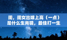 闺，闺女出嫁上高（一点）是什么生肖猜，最佳打一生肖答案释义解释