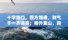 十字路口，四方路通，财气于一齐进贡；格外重山，路边边涧，山水相逢难未晚打一最佳生肖，答案释义打一生肖解释成语